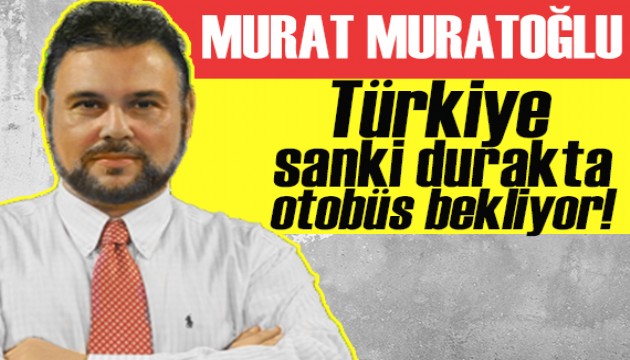 Murat Muratoğlu: Gelen geçti giden geçti!