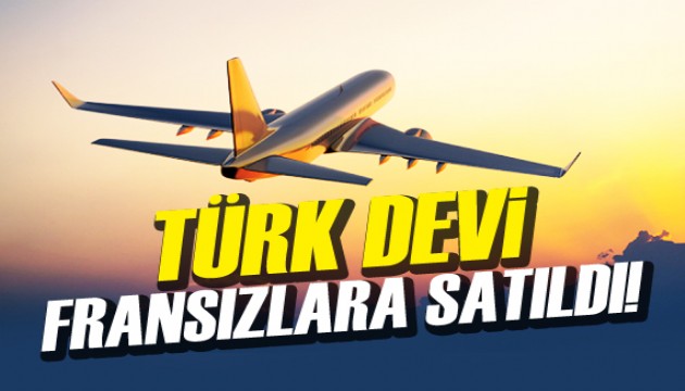 Beklenen karar açıklandı! Türk devi Fransızlara satıldı