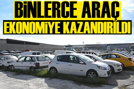 Binlerce otomobil ekonomiye kazandırıldı