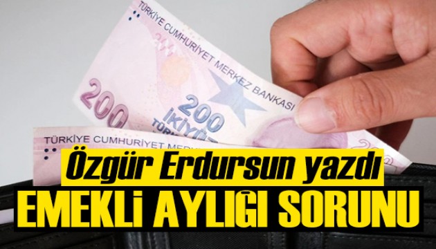 Özgü Erdursun yazdı: Düşük emekli aylığı sorunu derinleşiyor!