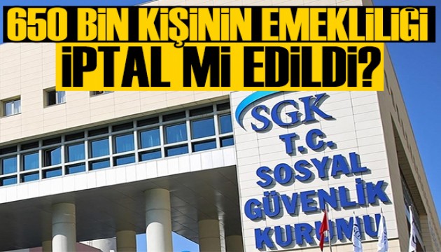 650 bin kişinin emekliliği iptal mi edildi? SGK cevapladı