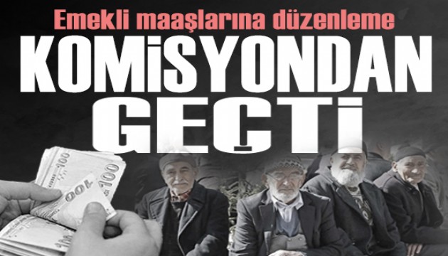 En düşük emekli maaşı düzenlemesi komisyondan geçti