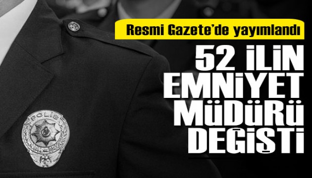 Resmi Gazete'de yayımlandı: 52 ilin emniyet müdürü değişti!