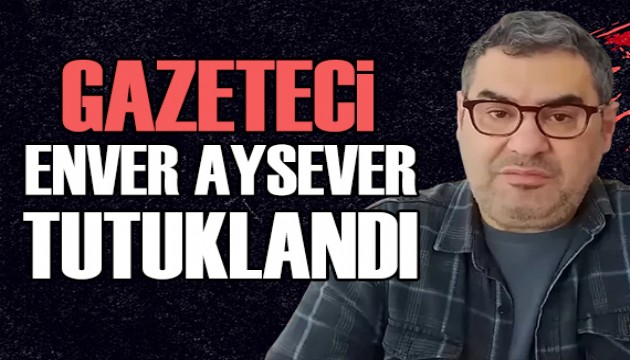 Gazeteci Enver Aysever tutuklandı