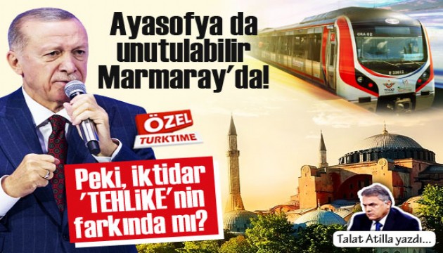 Talat Atilla yazdı: Ayasofya da unutulabilir, Marmaray'da! Peki, iktidar 'TEHLİKE'nin farkında mı?