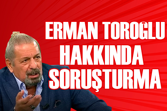 Erman Toroğlu hakkında soruşturma başlatıldı