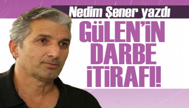 Nedim Şener yazdı: Gülen'in darbe itirafı