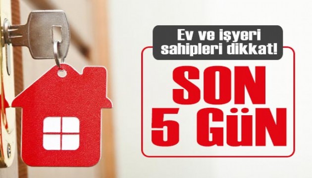 Ev ve iş yeri sahipleri dikkat: Son 5 gün!