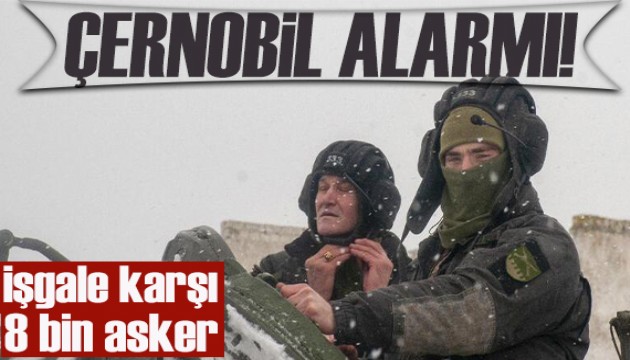 Çernobil alarmı... Ukrayna 8 bin asker daha gönderdi!