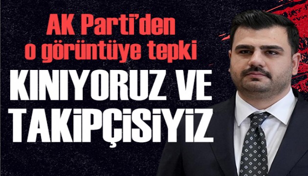 AK Parti'nden o görüntüye tepki: Kınıyoruz ve takipçisiyiz