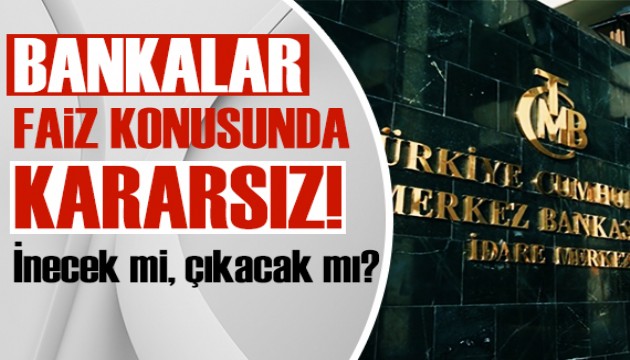 Bankalar faiz konusunda kararsız!