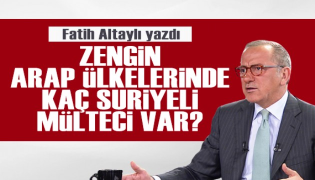 Fatih Altaylı yazdı: Zengin Arap ülkelerinde kaç Suriyeli mülteci var!