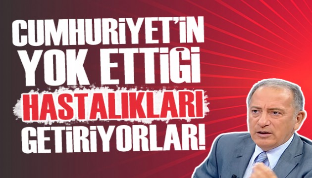 Fatih Altaylı: Cumhuriyet'in yok ettiği hastalıkları yeniden Türkiye'ye getiriyorlar!