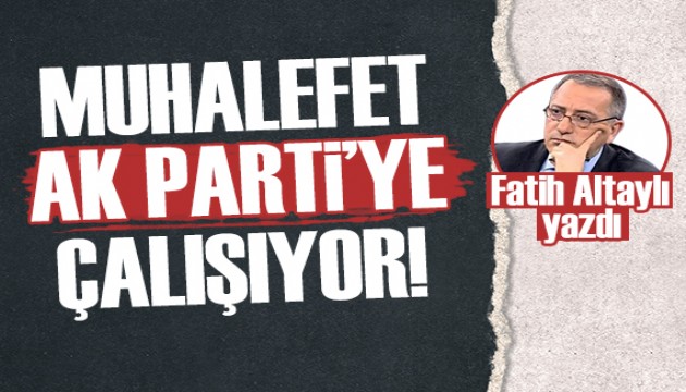Fatih Altaylı: Muhalefetin AK Parti'ye çalıştığını görüyorum