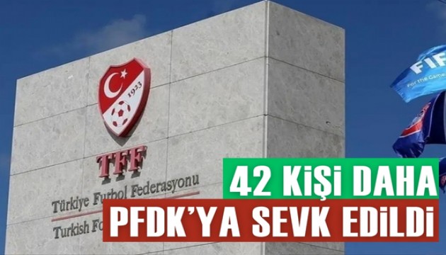 42 kişi PFDK'ya sevk edildi