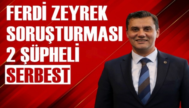 Ferdi Zeyrek soruşturmasında 2 şüpheli serbest bırakıldı