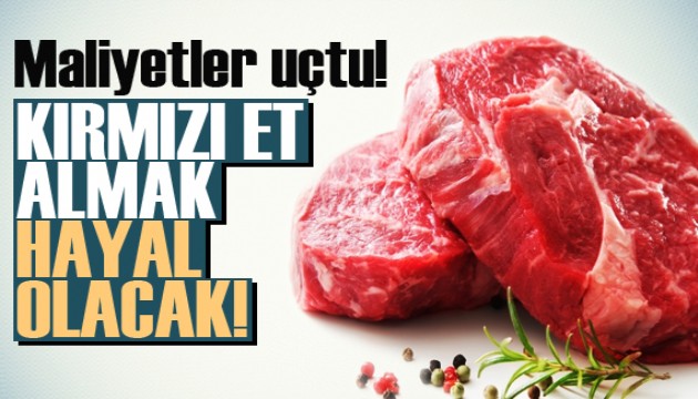 Maliyetler uçtu! Kırmızı et almak hayal olacak