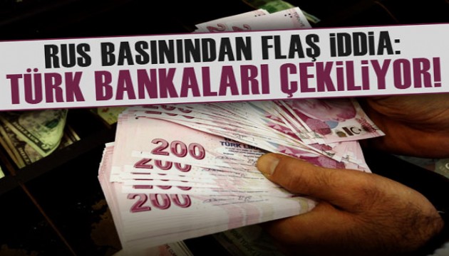 Rus basınından flaş iddia: Türk bankaları çekiliyor