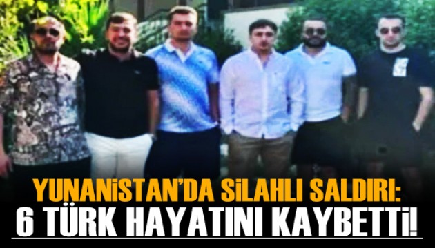 Yunanistan’da silahlı saldırı: 6 Türk öldü