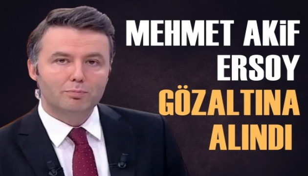 Mehmet Akif Ersoy gözaltına alındı