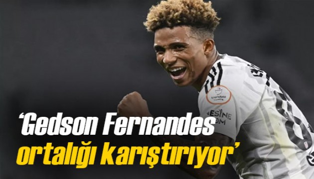 'Gedson Fernandes ortalığı karıştırıyor'