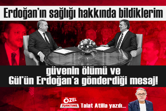 Erdoğan'ın sağlığı hakkında bildiklerim, güvenin ölümü ve Gül'ün Erdoğan'a gönderdiği mesaj!