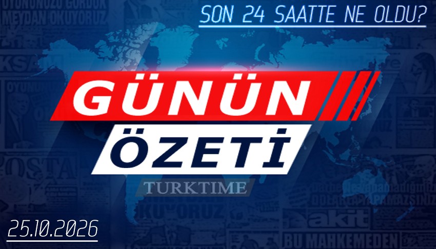 25 Ekim 2026 Turktime Günün Özeti