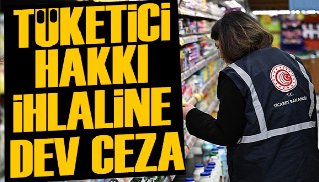 Tüketici hakkı ihlaline dev ceza