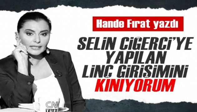 Hande Fırat yazdı: Selin Ciğerci'ye yapılan linç girişimini kınıyorum