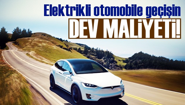 Elektrikli otomobile geçişin faturası belli oldu! '515 milyar dolar'