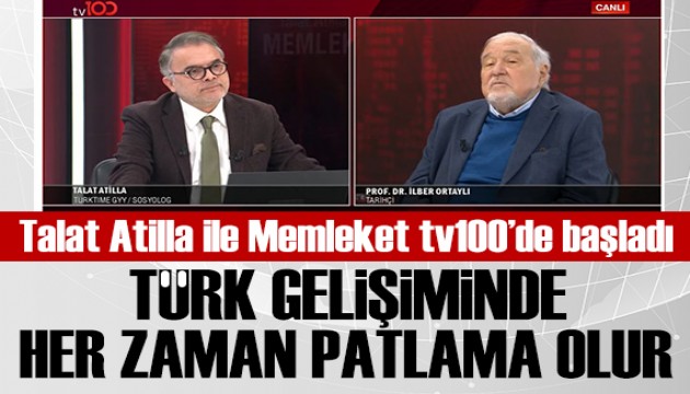 Talat Atilla ile Memleket tv100'de başladı, Prof. Dr. İlber Ortaylı: Türk gelişiminde her zaman patlama olur