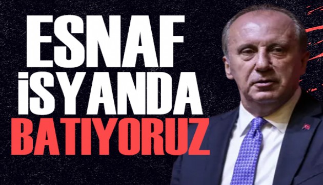 Muharrem İnce: Esnaf, sanayici ve tüccardan feryat geliyor 'Batıyoruz'