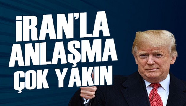 Trump: İran'la anlaşmaya çok yakınız