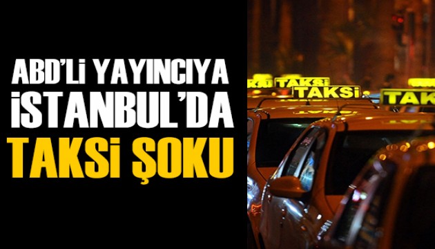 ABD'li yayıncıya İstanbul'da taksi şoku!