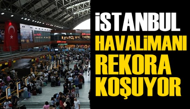 İstanbul Havalimanı rekora koşuyor