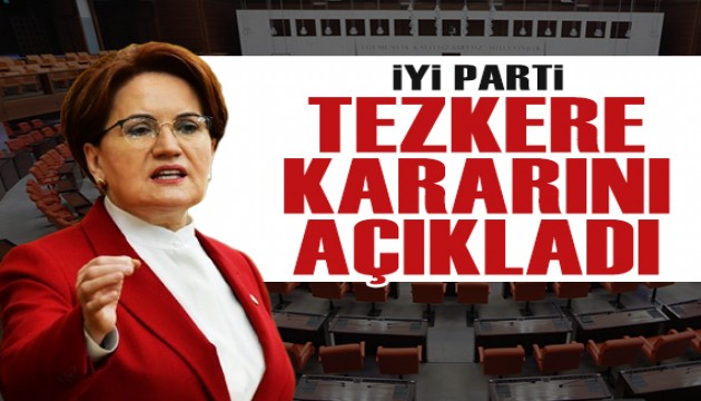 İYİ Parti, tezkere kararını açıkladı!