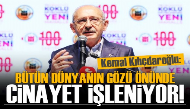 Kılıçdaroğlu: Bütün dünyanın gözü önünde cinayet işleniyor