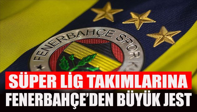 Fenerbahçe'den Süper Lig takımlarına büyük jest