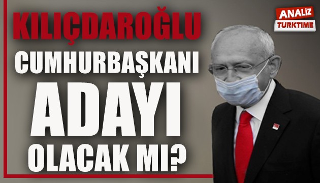 Kılıçdaroğlu Cumhurbaşkanı adayı olacak mı?