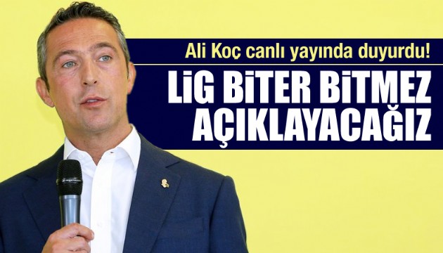 Ali Koç açıkladı! 'Lig biter bitmez açıklayacağız'