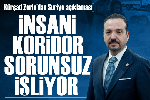Ak Parti Genel Başkan Yardımcısı Kürşad Zorlu: 'İnsani koridor sorunsuz işliyor'