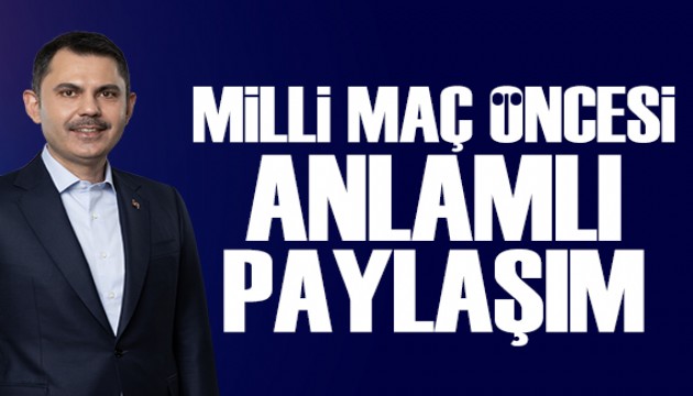 Bakan Kurum'dan milli maç öncesi anlamlı paylaşım