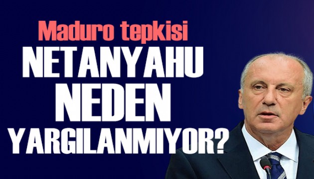Muharrem İnce'den Maduro tepkisi: Neden Netanyahu hala yargılanmıyor?