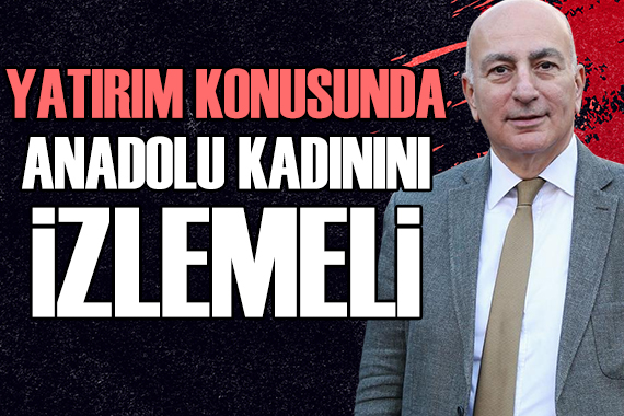 Mahfi Eğilmez'den Anadolu kadınına övgü: Yatırım yaparken onları izlemeyi ihmal etmemek gerekir