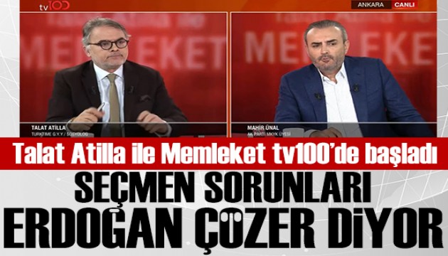 Talat Atilla ile Memleket tv100'de başladı! Mahir Ünal: Seçmen sorunları Erdoğan çözer diyor