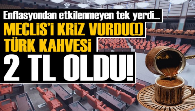 Meclis'i kriz vurdu(!) Türk kahvesi 2 TL oldu!