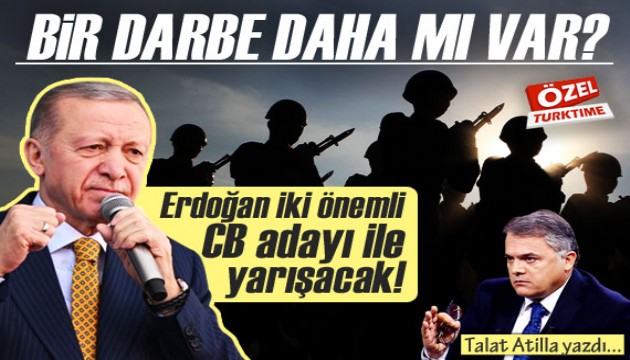 Talat Atilla yazdı: Bir darbe daha mı var? Erdoğan, iki önemli CB adayı ile yarışacak!