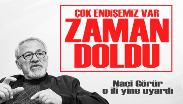 Naci Görür, o il için uyarılarını tekrarladı: Çok endişemiz var!