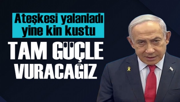 Netanyahu yine kin kustu: Tam güçle vuracağız!