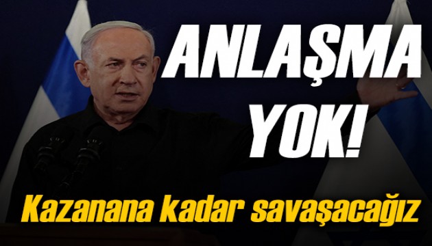 Netanyahu: Anlaşma yok! Kazanana kadar savaşacağız